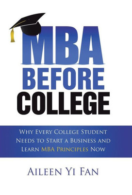 Mba Before College : Why Every College Student Needs To Start A Business And Learn Mba Principles Now