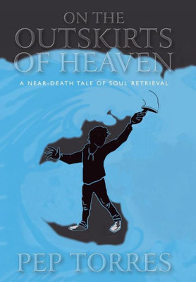 On The Outskirts Of Heaven : A Near-Death Tale Of Soul Retrieval