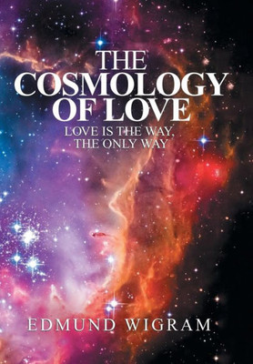 The Cosmology Of Love : Love Is The Way, The Only Way The Cosmology Of Love : Love Is The Way, The Only Way