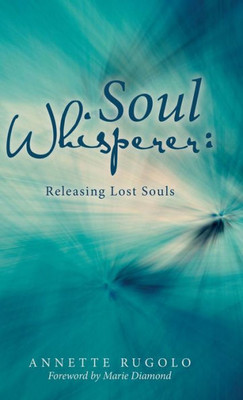 Soul Whisperer : Enlightened Encounters With Earthbound Spirits