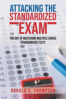 Attacking Standardized the Exam: The Art of Mastering Multiple Choice Standardized Tests - Paperback