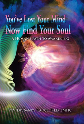 You'Ve Lost Your Mind Now Find Your Soul : A Human'S Path To Awakening
