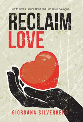 Reclaim Love : How To Heal A Broken Heart And Find True Love Again