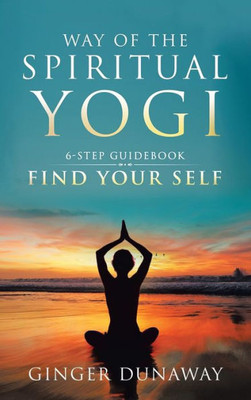 Way Of The Spiritual Yogi : Road Map To Your True Self