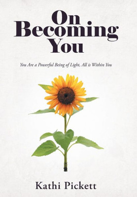 On Becoming You : You Are A Powerful Being Of Light, All Is Within You