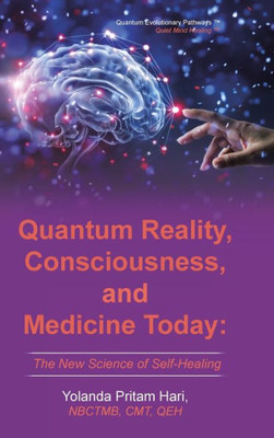 Quantum Reality, Consciousness, And Medicine Today : The New Science Of Self-Healing