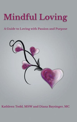 Mindful Loving : A Guide To Loving With Passion And Purpose