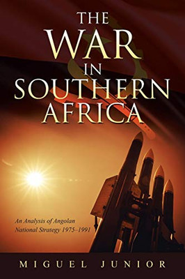 The War in Southern Africa: An Analysis of Angolan National Strategy 1975?1991