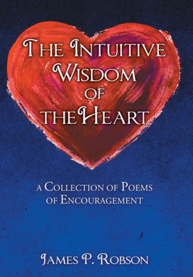 The Intuitive Wisdom Of The Heart : A Collection Of Poems Of Encouragement