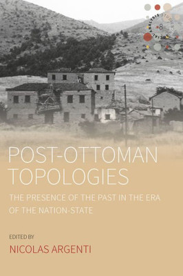 Post-Ottoman Topologies : The Presence Of The Past In The Era Of The Nation-State