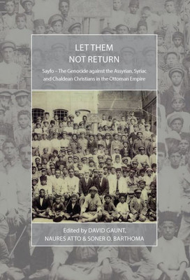 Let Them Not Return : Sayfo  The Genocide Against The Assyrian, Syriac, And Chaldean Christians In The Ottoman Empire