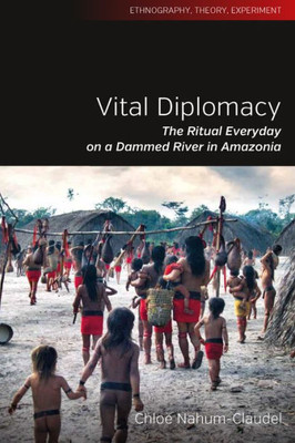 Vital Diplomacy : The Ritual Everyday On A Dammed River In Amazonia