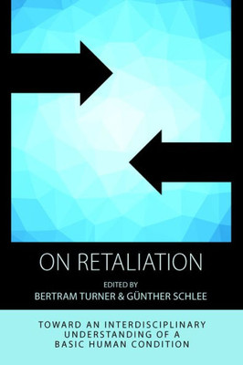 On Retaliation : Towards An Interdisciplinary Understanding Of A Basic Human Condition