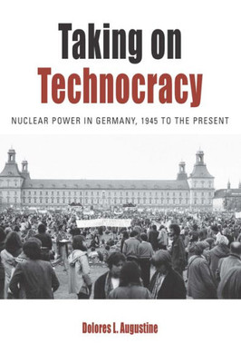 Taking On Technocracy : Nuclear Power In Germany, 1945 To The Present