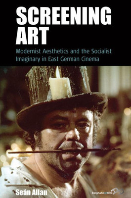 Screening Art : Modernist Aesthetics And The Socialist Imaginary In East German Cinema