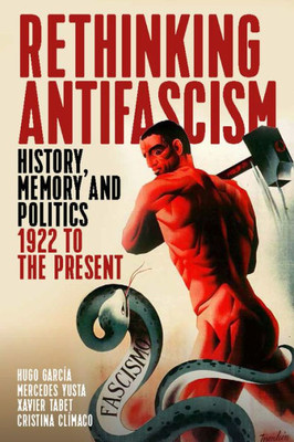 Rethinking Antifascism : History, Memory And Political Uses, 1922 To The Present