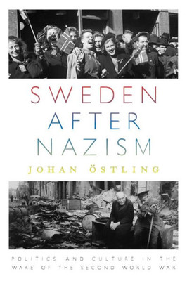 Sweden After Nazism : Politics And Culture In The Wake Of The Second World War