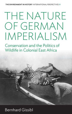 The Nature Of German Imperialism : Conservation And The Politics Of Wildlife In Colonial East Africa