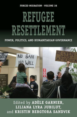 Refugee Resettlement : Power, Politics, And Humanitarian Governance