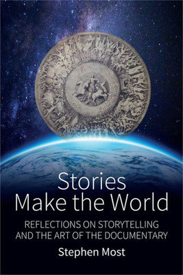 Stories Make The World : Reflections On Storytelling And The Art Of The Documentary