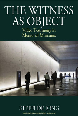 The Witness As Object : Video Testimony In Memorial Museums