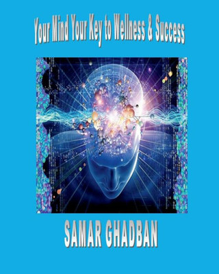 Your Mind Yor Key To Wellness & Success : Your Mind Your Healer