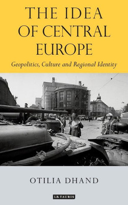 The Idea Of Central Europe : Geopolitics, Culture And Regional Identity