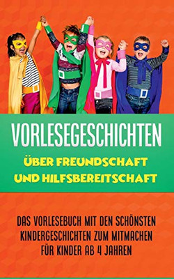 Vorlesegeschichten über Freundschaft und Hilfsbereitschaft: Das Vorlesebuch mit den schönsten Kindergeschichten zum Mitmachen für Kinder ab 4 Jahren (German Edition)