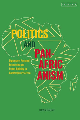 Politics And Pan-Africanism : Diplomacy, Regional Economies And Peace-Building In Contemporary Africa