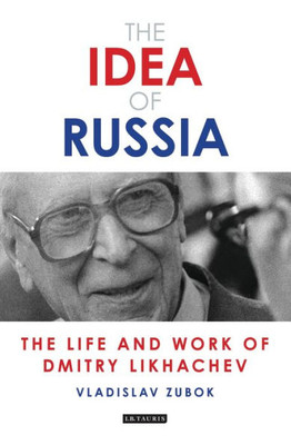 The Idea Of Russia : The Life And Work Of Dmitry Likhachev
