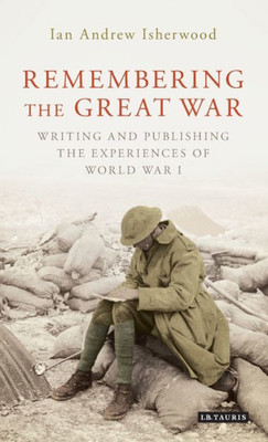 Remembering The Great War : Writing And Publishing The Experiences Of World War I