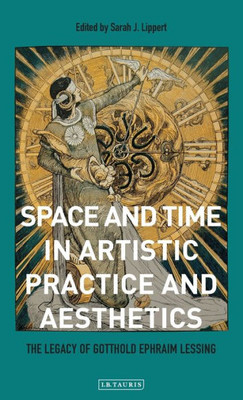 Space And Time In Artistic Practice And Aesthetics : The Legacy Of Gotthold Ephraim Lessing