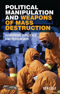 Political Manipulation And Weapons Of Mass Destruction : Terrorism, Influence And Persuasion Political Manipulation And Weapons Of Mass Destruction : Terrorism, Influence And Persuasion