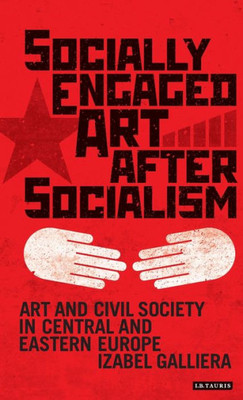 Socially Engaged Art After Socialism : Art And Civil Society In Central And Eastern Europe