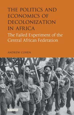 The Politics And Economics Of Decolonization In Africa : The Failed Experiment Of The Central African Federation