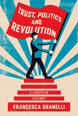 Trust, Politics And Revolution : A European History