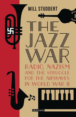 The Jazz War : Radio, Nazism And The Struggle For The Airwaves In World War Ii