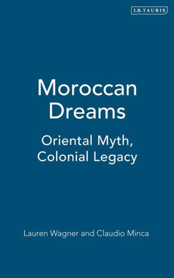 Moroccan Dreams : Oriental Myth, Colonial Legacy