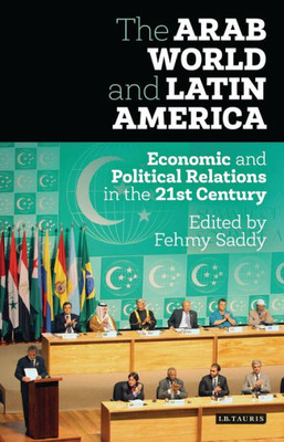 The Arab World And Latin America : Economic And Political Relations In The Twenty-First Century
