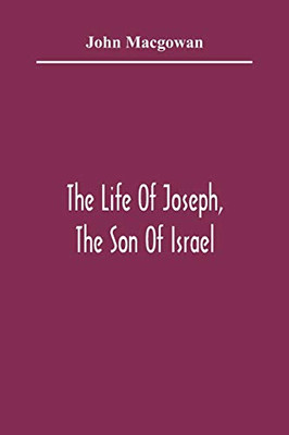 The Life Of Joseph, The Son Of Israel: In Eight Books: Chiefly Designed To Allure Young Minds To A Love Of The Sacred Scriptures