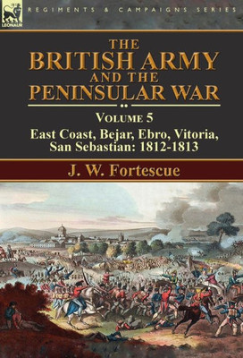 The British Army And The Peninsular War : Volume 5-East Coast, Bejar, Ebro, Vitoria, San Sebastian: 1812-1813