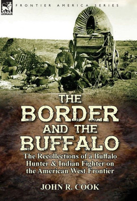 The Border And The Buffalo : The Recollections Of A Buffalo Hunter & Indian Fighter On The American West Frontier