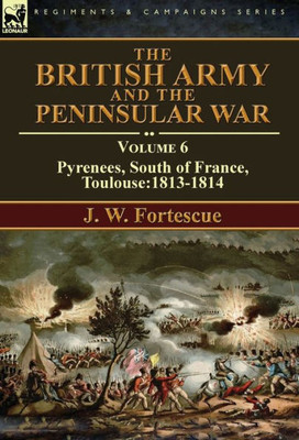 The British Army And The Peninsular War : Volume 6-Pyrenees, South Of France, Toulouse:1813-1814