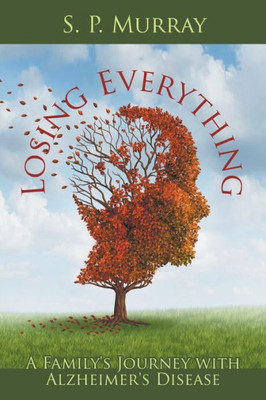 Losing Everything : A Family'S Journey With Alzheimer'S Disease