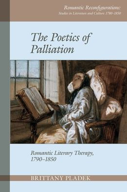 The Poetics Of Palliation : Romantic Literary Therapy, 1790-1850
