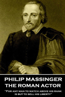 Philip Massinger - The Roman Actor : "For Any Man To Match Above His Rank Is But To Sell His Liberty"