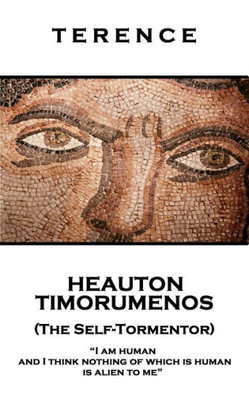 Terence - Heauton Timorumenos (The Self-Tormentor) : 'I Am Human And I Think Nothing Of Which Is Human Is Alien To Me''