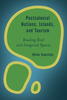Postcolonial Nations, Islands, And Tourism : Reading Real And Imagined Spaces