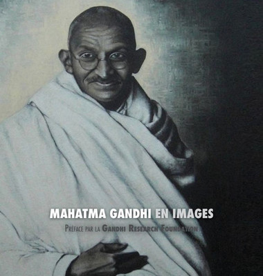 Mahatma Gandhi En Images : Préface De La Gandhi Research Foundation - Tout En Couleur