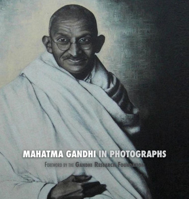 Mahatma Gandhi In Photographs : Foreword By The Gandhi Research Foundation - In Full Color